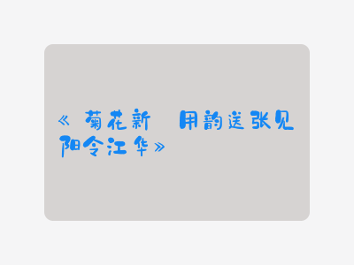 {菊花新·用韵送张见阳令江华}