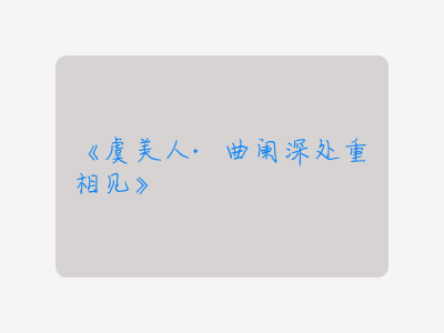 {虞美人·曲阑深处重相见}